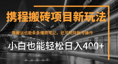 携程最新搬砖变现项目，靠搬运爆款笔记，小白也能日入4张+，后续还可实现矩阵收益
