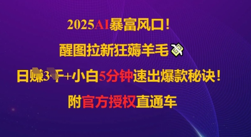 2025AI风口，醒图拉新狂薅羊毛，日入几张，小白5分钟速出爆款秘诀!附官方授权直通车